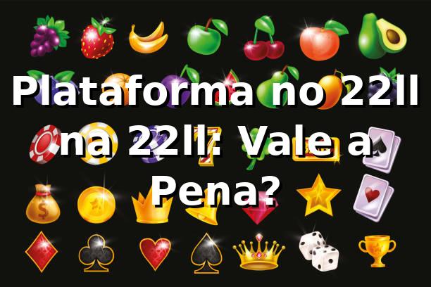 Plataforma no 22ll na 22ll: Vale a Pena?